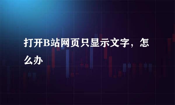 打开B站网页只显示文字，怎么办