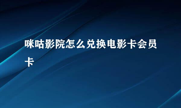 咪咕影院怎么兑换电影卡会员卡