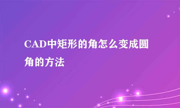 CAD中矩形的角怎么变成圆角的方法