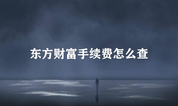 东方财富手续费怎么查
