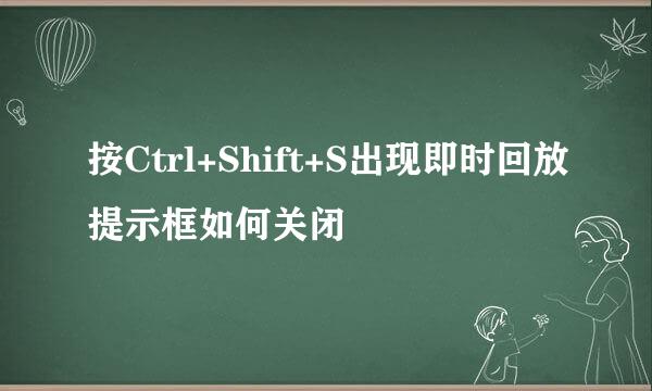按Ctrl+Shift+S出现即时回放提示框如何关闭