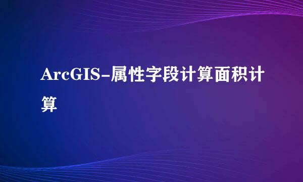 ArcGIS-属性字段计算面积计算