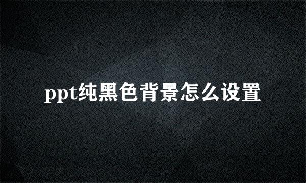 ppt纯黑色背景怎么设置