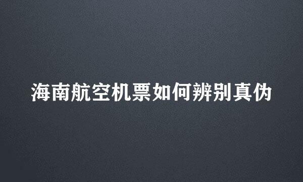 海南航空机票如何辨别真伪