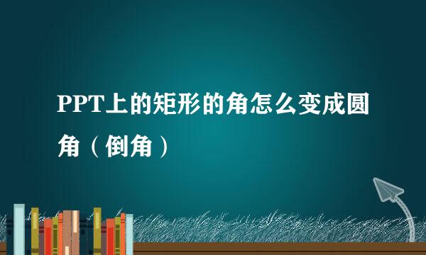 PPT上的矩形的角怎么变成圆角（倒角）