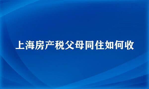 上海房产税父母同住如何收