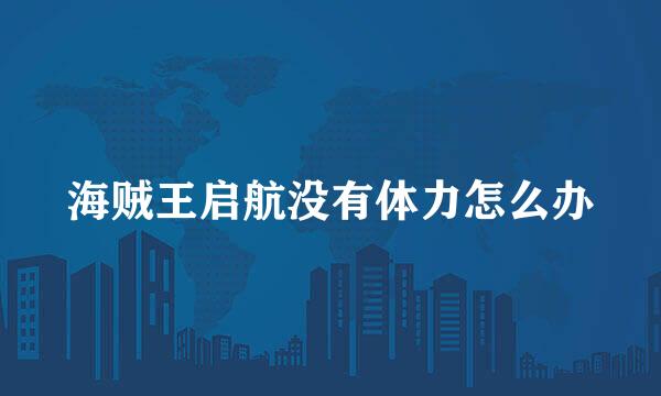 海贼王启航没有体力怎么办