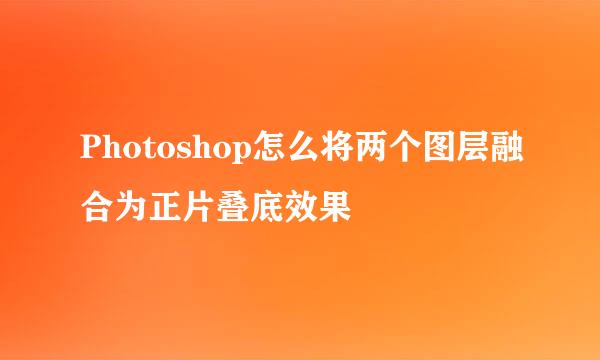 Photoshop怎么将两个图层融合为正片叠底效果