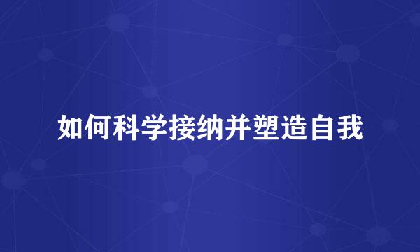 如何科学接纳并塑造自我