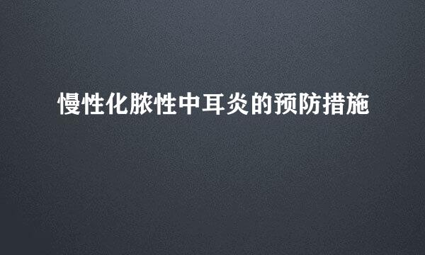 慢性化脓性中耳炎的预防措施