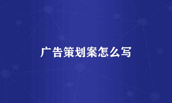 广告策划案怎么写