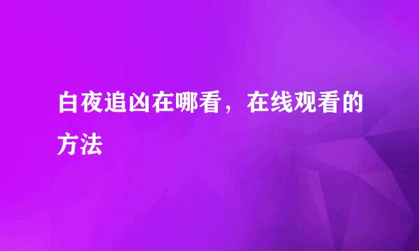 白夜追凶在哪看，在线观看的方法
