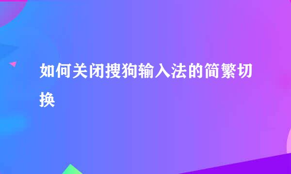 如何关闭搜狗输入法的简繁切换