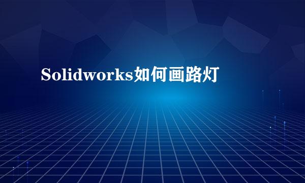 Solidworks如何画路灯