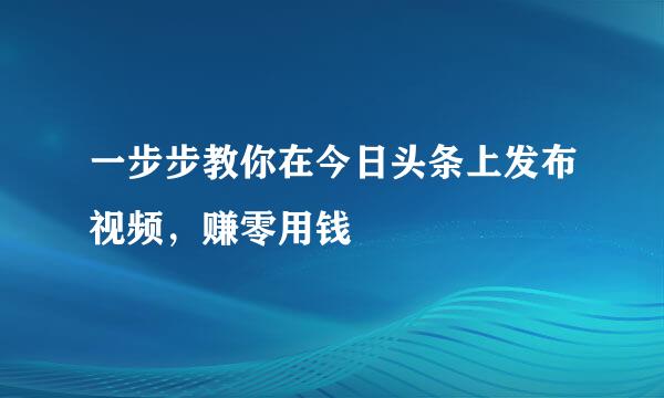 一步步教你在今日头条上发布视频，赚零用钱