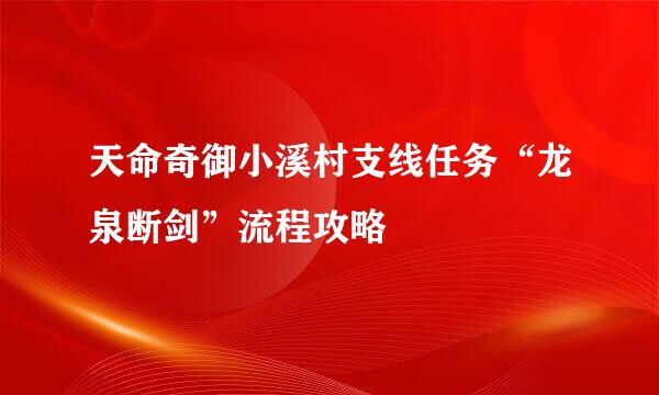 天命奇御小溪村支线任务“龙泉断剑”流程攻略