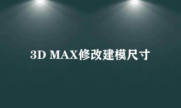 3D MAX修改建模尺寸