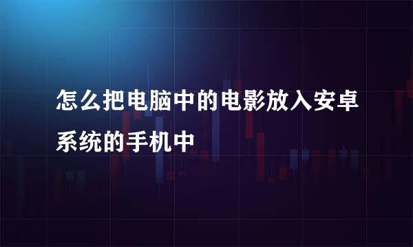 怎么把电脑中的电影放入安卓系统的手机中