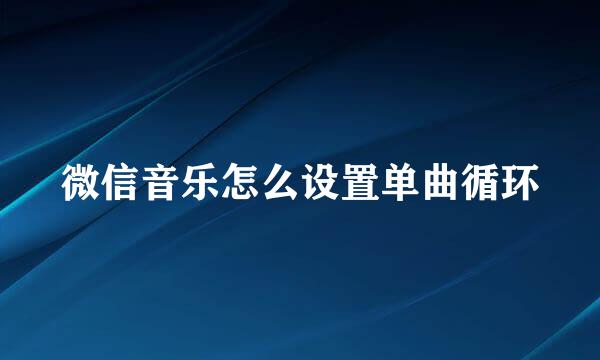 微信音乐怎么设置单曲循环