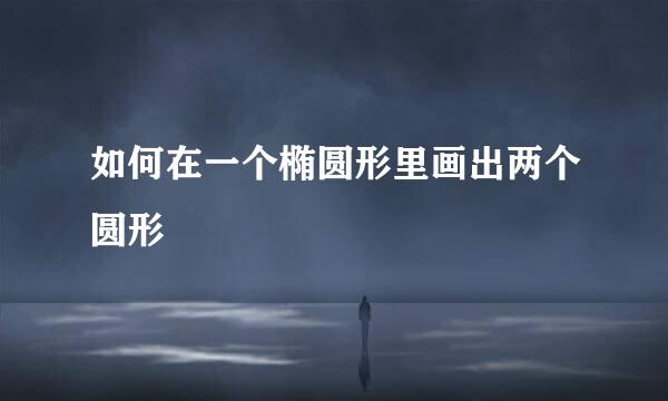 如何在一个椭圆形里画出两个圆形