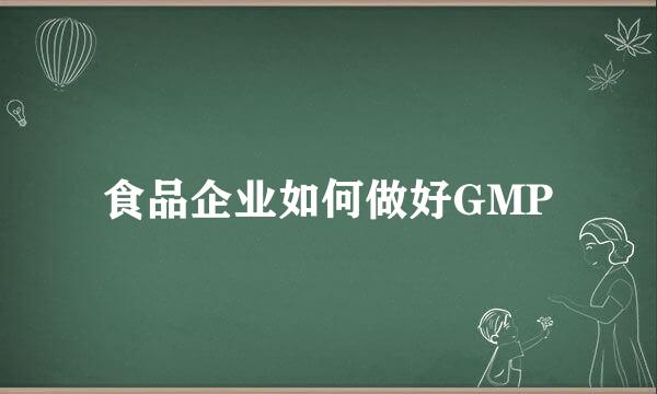 食品企业如何做好GMP