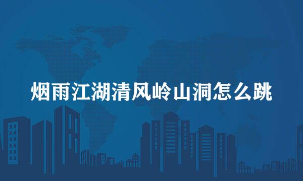 烟雨江湖清风岭山洞怎么跳