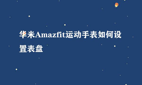 华米Amazfit运动手表如何设置表盘