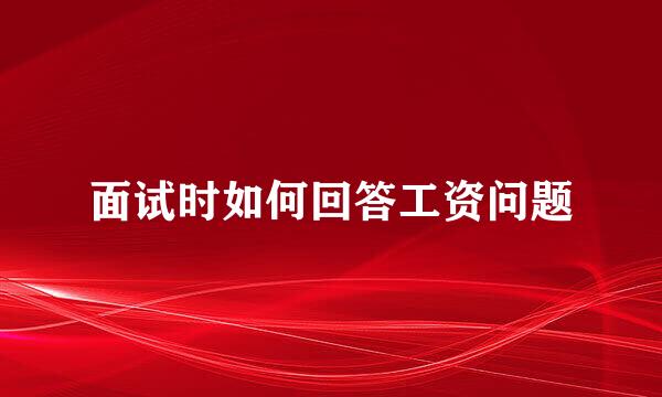 面试时如何回答工资问题
