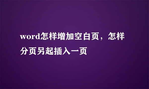 word怎样增加空白页，怎样分页另起插入一页