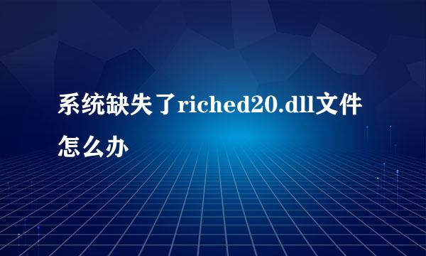 系统缺失了riched20.dll文件怎么办