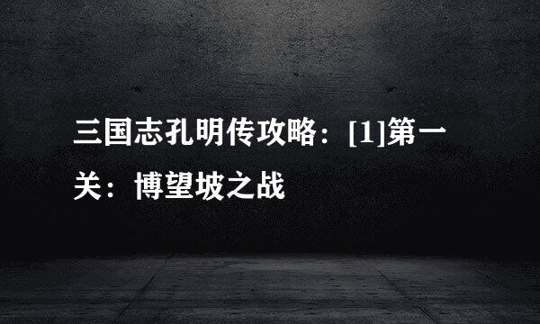三国志孔明传攻略：[1]第一关：博望坡之战