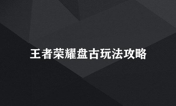 王者荣耀盘古玩法攻略