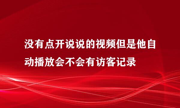 没有点开说说的视频但是他自动播放会不会有访客记录