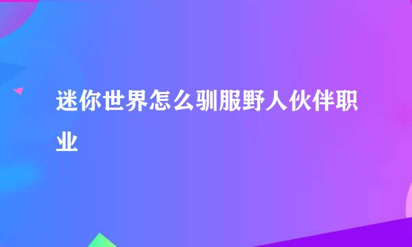 迷你世界怎么驯服野人伙伴职业