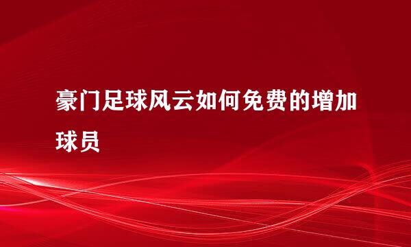 豪门足球风云如何免费的增加球员