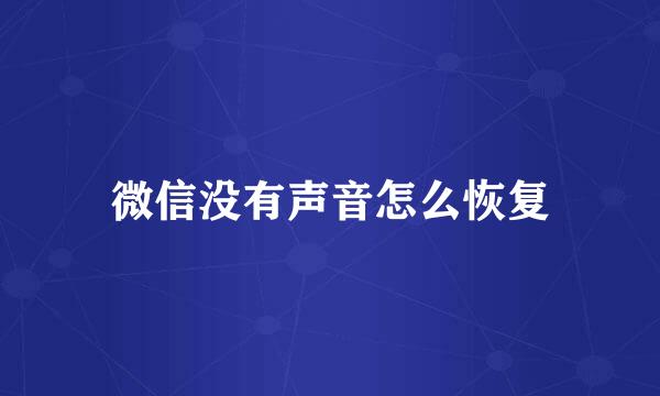 微信没有声音怎么恢复