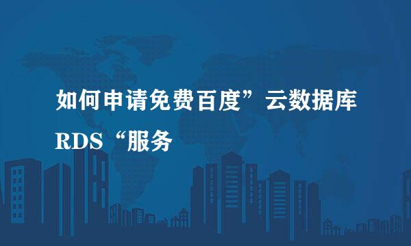 如何申请免费百度”云数据库RDS“服务