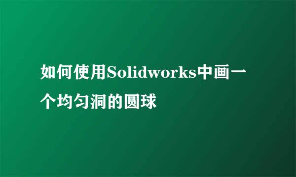 如何使用Solidworks中画一个均匀洞的圆球