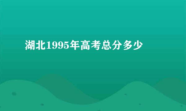 湖北1995年高考总分多少