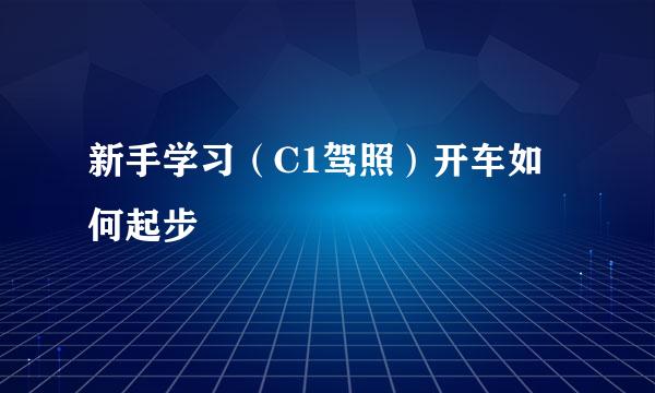 新手学习（C1驾照）开车如何起步