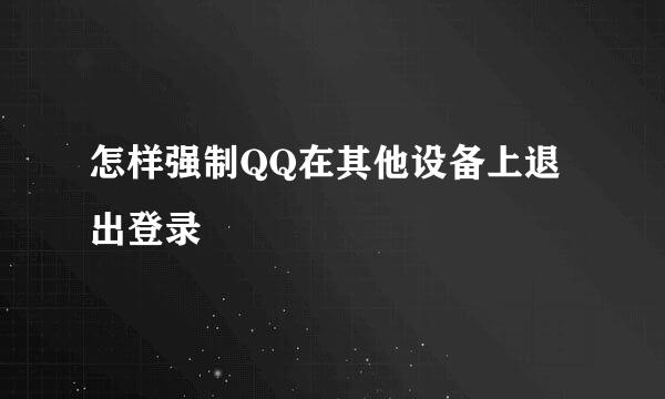 怎样强制QQ在其他设备上退出登录