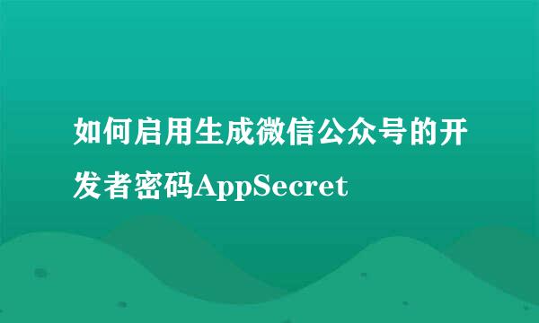 如何启用生成微信公众号的开发者密码AppSecret