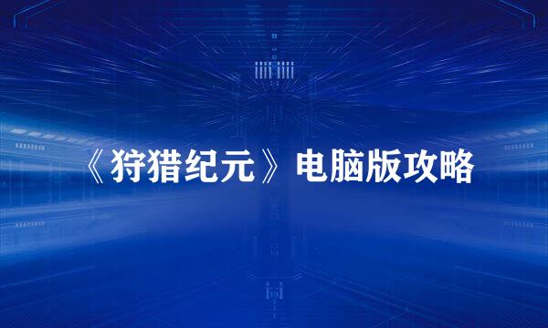 《狩猎纪元》电脑版攻略