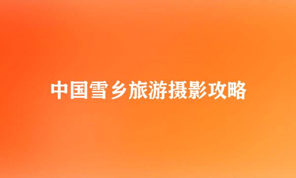 中国雪乡旅游摄影攻略