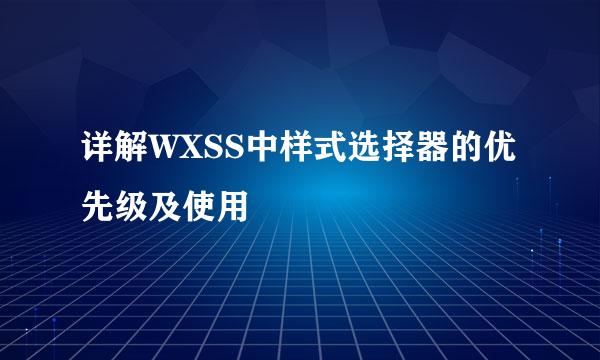 详解WXSS中样式选择器的优先级及使用