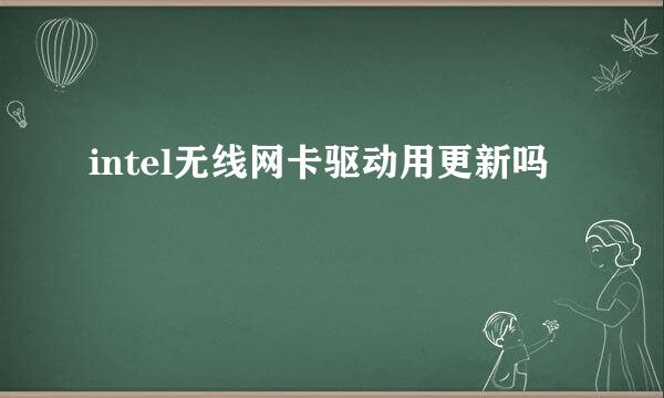 intel无线网卡驱动用更新吗