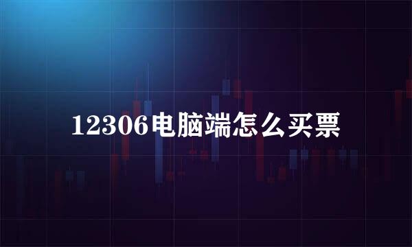 12306电脑端怎么买票