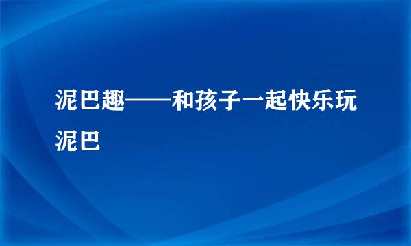 泥巴趣——和孩子一起快乐玩泥巴