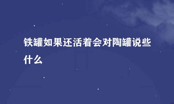 铁罐如果还活着会对陶罐说些什么