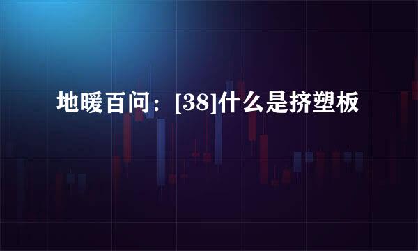 地暖百问：[38]什么是挤塑板